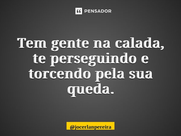 Tem gente na calada, te perseguindo e torcendo pela sua queda.... Frase de jocerlanpereira.