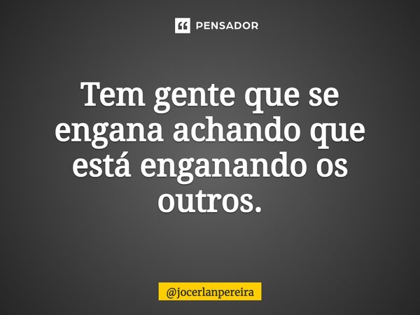 ⁠Tem gente que se engana achando que está enganando os outros.... Frase de jocerlanpereira.