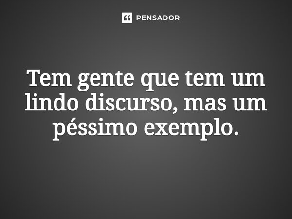 Tem gente que tem um lindo discurso, mas um péssimo exemplo.... Frase de jocerlanpereira.