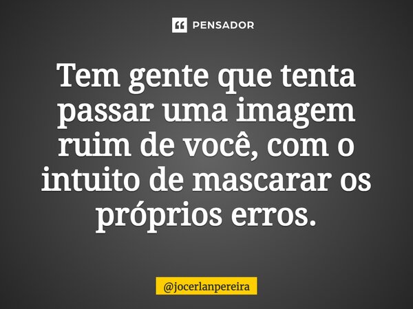 ⁠Tem gente que tenta passar uma imagem ruim de você, com o intuito de mascarar os próprios erros.... Frase de jocerlanpereira.