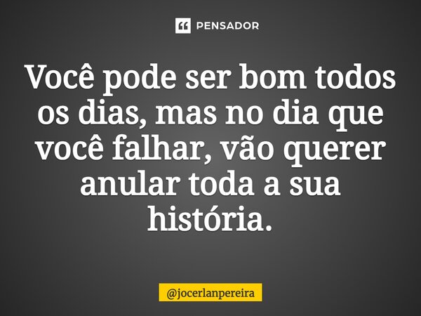 ⁠Você pode ser bom todos os dias, mas no dia que você falhar, vão querer anular toda a sua história.... Frase de jocerlanpereira.
