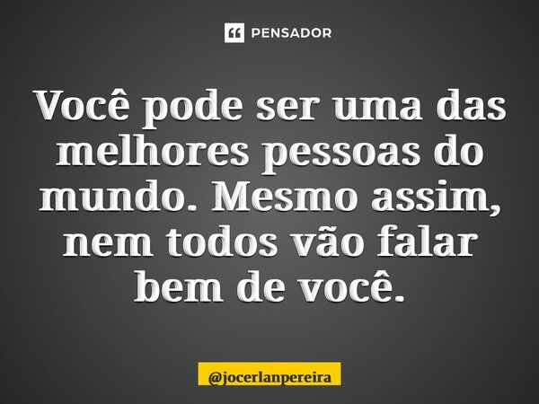 Você pode ser uma das melhores pessoas do mundo.Mesmo assim, nemtodos vão falar bem de você.... Frase de jocerlanpereira.