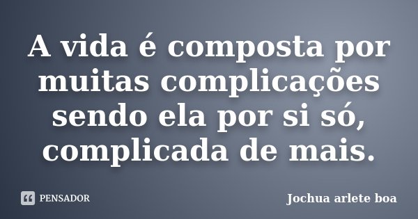 A vida é composta por muitas complicações sendo ela por si só, complicada de mais.... Frase de Jochua Arlete Boa.