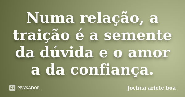 Numa relação, a traição é a semente da dúvida e o amor a da confiança.... Frase de Jochua Arlete Boa.