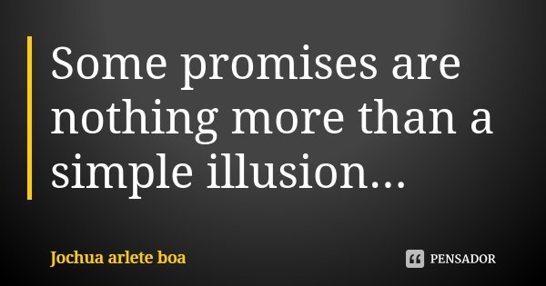 Some promises are nothing more than a simple illusion...... Frase de Jochua Arlete Boa.