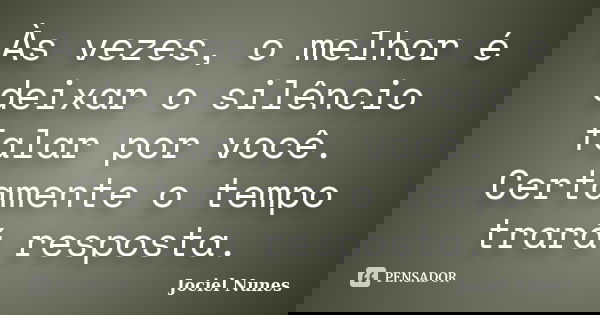 Às vezes, o melhor é deixar o silêncio falar por você. Certamente o tempo trará resposta.... Frase de Jociel Nunes.