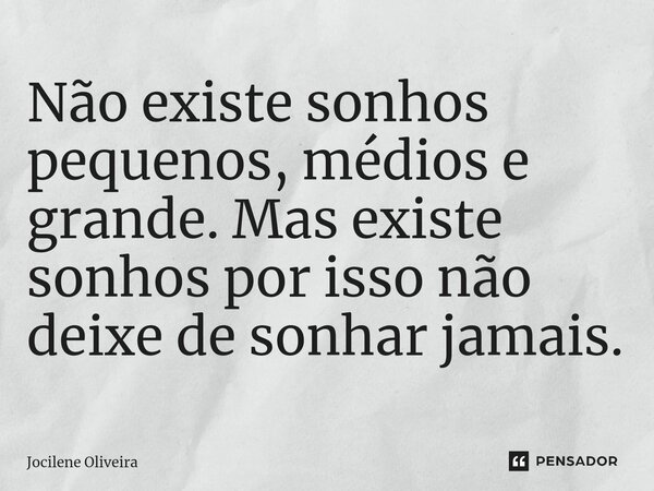 Não existe sonhos pequenos, médios e grande. Mas existe sonhos por isso não deixe de sonhar jamais.... Frase de Jocilene Oliveira.