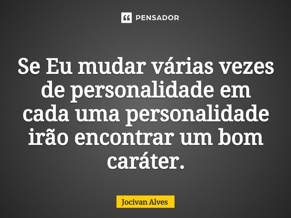 ⁠Se Eu mudar várias vezes de personalidade em cada uma personalidade irão encontrar um bom caráter.... Frase de Jocivan Alves.