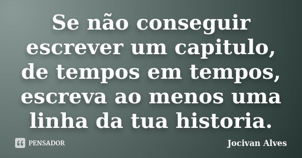 Se não conseguir escrever um capitulo, de tempos em tempos, escreva ao menos uma linha da tua historia.... Frase de Jocivan Alves.