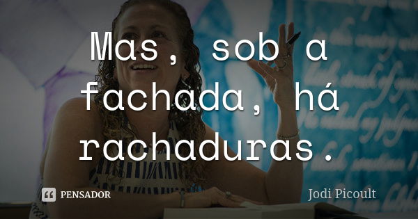 Mas, sob a fachada, há rachaduras.... Frase de Jodi Picoult.