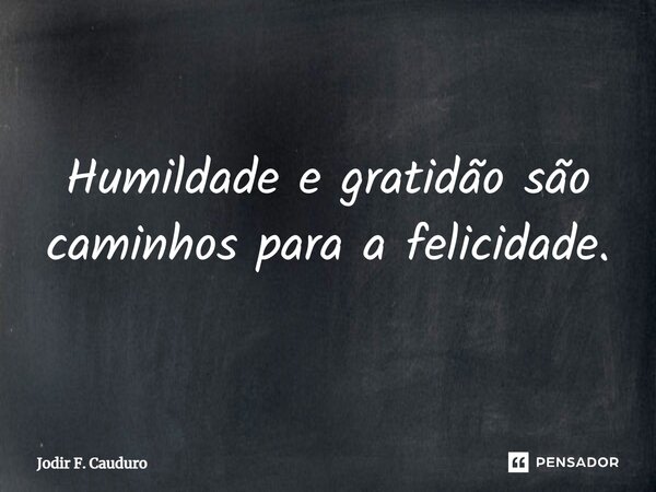 ⁠Humildade e gratidão são caminhos para a felicidade.... Frase de Jodir F. Cauduro.
