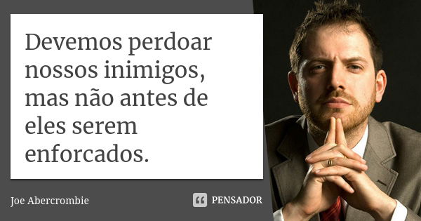 Devemos perdoar nossos inimigos, mas não antes de eles serem enforcados.... Frase de Joe Abercrombie.