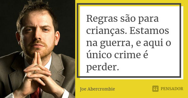 Regras são para crianças. Estamos na guerra, e aqui o único crime é perder.... Frase de Joe Abercrombie.