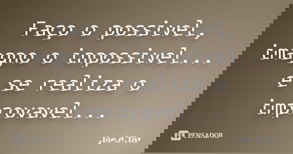 Faço o possivel, imagno o inpossivel... e se realiza o improvavel...... Frase de Joe D Tox.