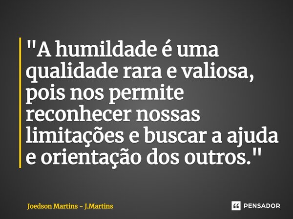⁠"A humildade é uma qualidade rara e valiosa, pois nos permite reconhecer nossas limitações e buscar a ajuda e orientação dos outros."... Frase de Joedson martins - J.Martins.