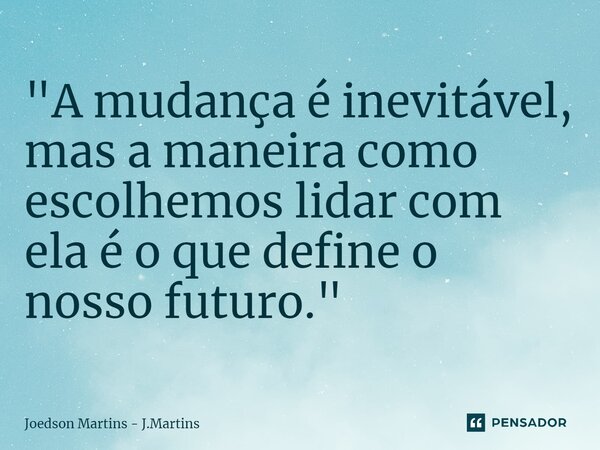 ⁠"A mudança é inevitável, mas a maneira como escolhemos lidar com ela é o que define o nosso futuro."... Frase de Joedson martins - J.Martins.