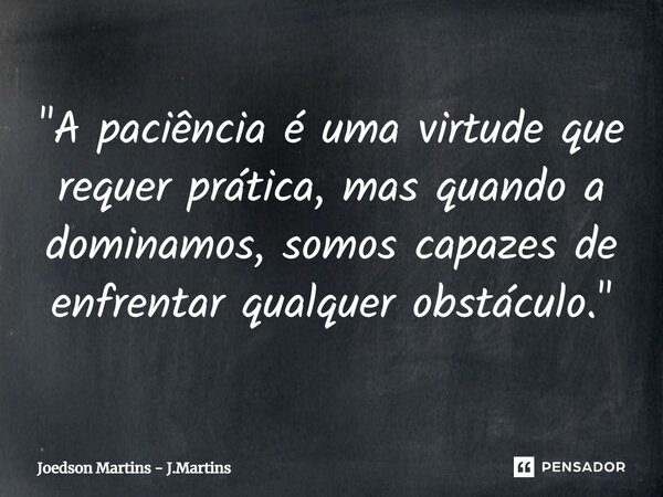⁠"A paciência é uma virtude que requer prática, mas quando a dominamos, somos capazes de enfrentar qualquer obstáculo."... Frase de Joedson martins - J.Martins.