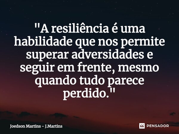 ⁠"A resiliência é uma habilidade que nos permite superar adversidades e seguir em frente, mesmo quando tudo parece perdido."... Frase de Joedson martins - J.Martins.