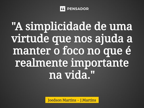 "⁠A simplicidade de uma virtude que nos ajuda a manter o foco no que é realmente importante na vida."... Frase de Joedson martins - J.Martins.