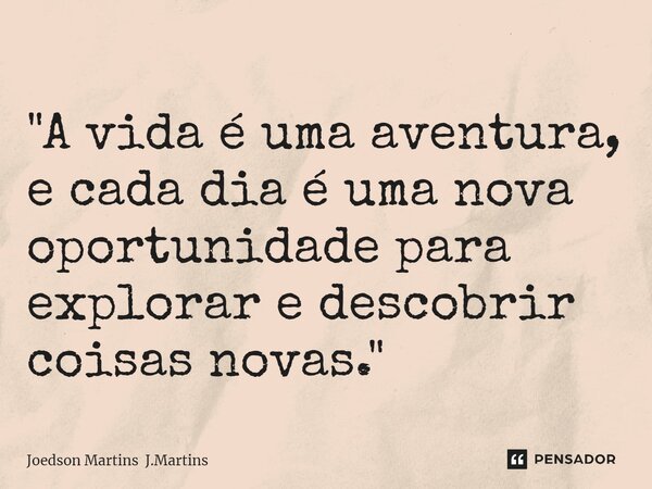 ⁠"A vida é uma aventura, e cada dia é uma nova oportunidade para explorar e descobrir coisas novas."... Frase de Joedson Martins J.Martins.