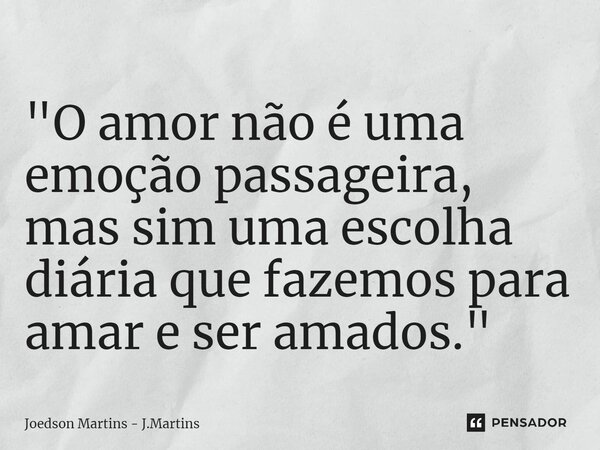 ⁠"O amor não é uma emoção passageira, mas sim uma escolha diária que fazemos para amar e ser amados."... Frase de Joedson martins - J.Martins.