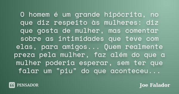 O homem é um grande hipócrita, no que diz respeito às mulheres: diz que gosta de mulher, mas comentar sobre as intimidades que teve com elas, para amigos... Que... Frase de Joe Falador.