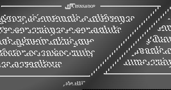 Agora já entendia a diferença entre ser criança e ser adulta. Quando alguém dizia que podia afastar as coisas ruins, uma criança acreditava.... Frase de Joe Hill.