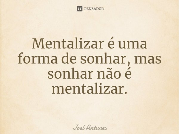 ⁠Mentalizar é uma forma de sonhar, mas sonhar não é mentalizar.... Frase de Joel Antunes.