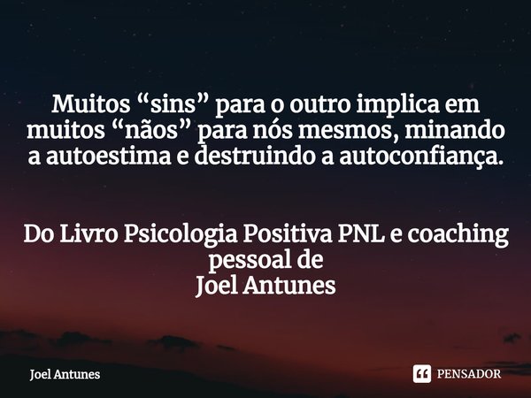 ⁠
Muitos “sins” para o outro implica em muitos “nãos” para nós mesmos, minando a autoestima e destruindo a autoconfiança. Do Livro Psicologia Positiva PNL e coa... Frase de Joel Antunes.