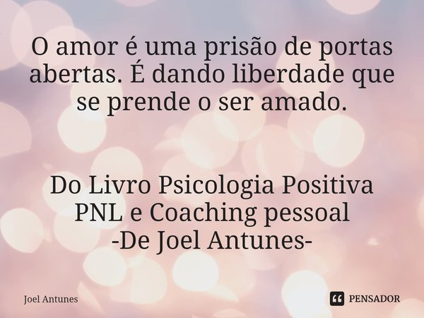 ⁠O amor é uma prisão de portas abertas. É dando liberdade que se prende o ser amado. Do Livro Psicologia Positiva
PNL e Coaching pessoal
-De Joel Antunes-... Frase de Joel Antunes.