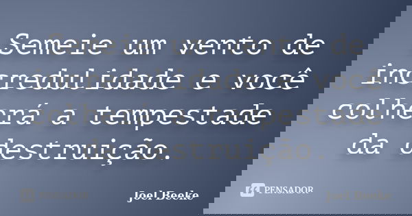 Semeie um vento de incredulidade e você colherá a tempestade da destruição.... Frase de Joel Beeke.