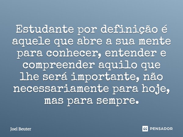 Estudante por definição é aquele que abre a sua mente para conhecer, entender e compreender aquilo que lhe será importante, não necessariamente para hoje, mas p... Frase de Joel Beuter.