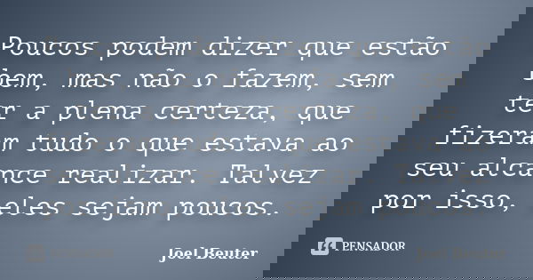 Poucos podem dizer que estão bem, mas não o fazem, sem ter a plena certeza, que fizeram tudo o que estava ao seu alcance realizar. Talvez por isso, eles sejam p... Frase de Joel Beuter.