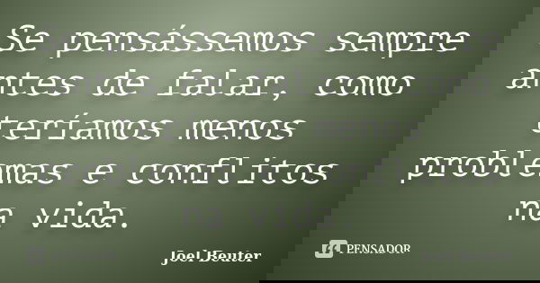 Se pensássemos sempre antes de falar, como teríamos menos problemas e conflitos na vida.... Frase de Joel Beuter.