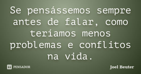 Se pensássemos sempre antes de falar, como teríamos menos problemas e conflitos na vida.... Frase de Joel Beuter.