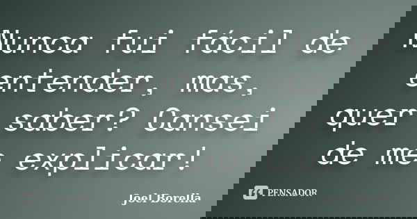 Nunca fui fácil de entender, mas, quer saber? Cansei de me explicar!... Frase de Joel Borella.