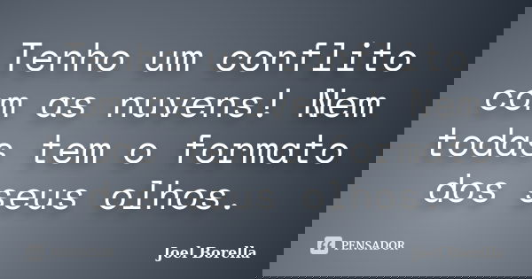 Tenho um conflito com as nuvens! Nem todas tem o formato dos seus olhos.... Frase de Joel Borella.