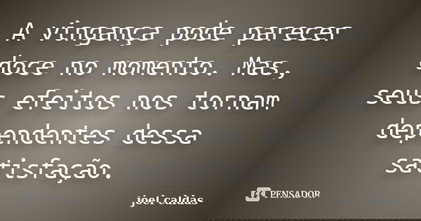 A vingança pode parecer doce no momento. Mas, seus efeitos nos tornam dependentes dessa satisfação.... Frase de joel caldas.