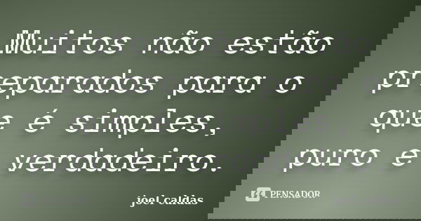 Muitos não estão preparados para o que é simples, puro e verdadeiro.... Frase de joel caldas.