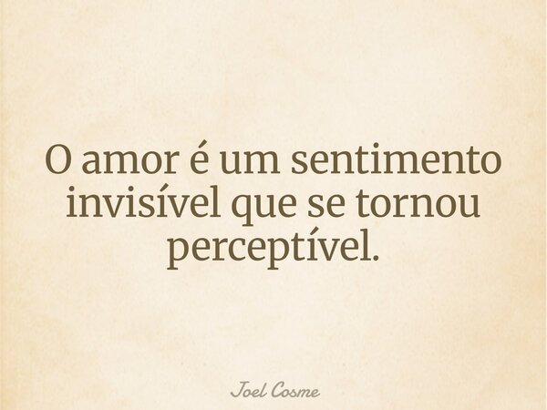 O amor é um sentimento invisível que se tornou perceptível.... Frase de Joel Cosme.