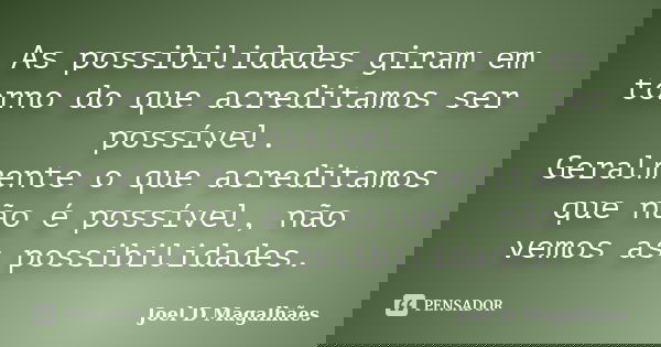 As possibilidades giram em torno do que acreditamos ser possível. Geralmente o que acreditamos que não é possível, não vemos as possibilidades.... Frase de Joel D Magalhães.