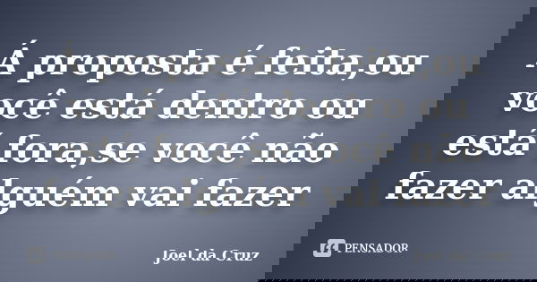 Á proposta é feita,ou você está dentro ou está fora,se você não fazer alguém vai fazer... Frase de Joel da Cruz.