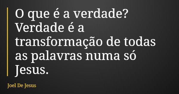 O que é a verdade? Verdade é a transformação de todas as palavras numa só Jesus.... Frase de Joel De Jesus.