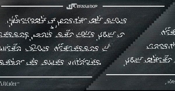 Aprenda a gostar de seus fracassos, pois são eles que o construirão. Seus fracassos é que darão sabor às suas vitórias.... Frase de Joël Dicker.