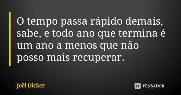 O tempo passa rápido demais, sabe, e todo ano que termina é um ano a menos que não posso mais recuperar.... Frase de Joël Dicker.