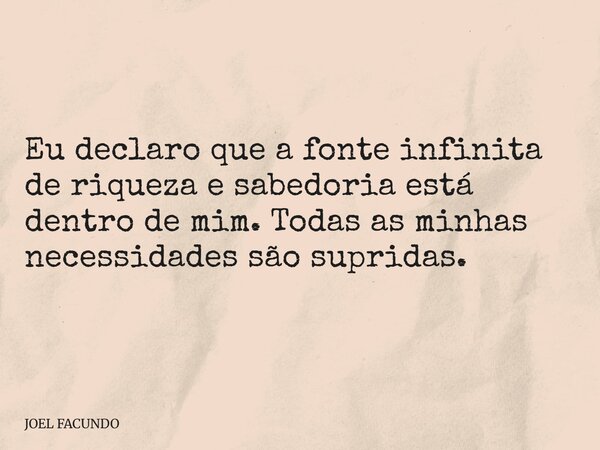 Eu declaro que a fonte infinita de riqueza e sabedoria está dentro de mim. Todas as minhas necessidades são supridas.... Frase de JOEL FACUNDO.