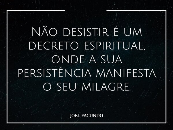 Não desistir é um decreto espiritual, onde a sua persistência manifesta o seu milagre.... Frase de JOEL FACUNDO.