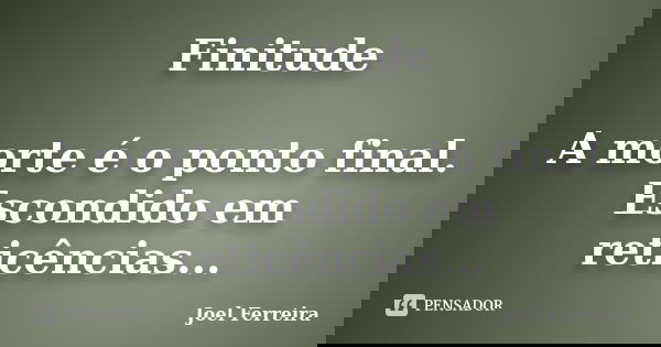 Finitude A morte é o ponto final. Escondido em reticências...... Frase de Joel Ferreira.