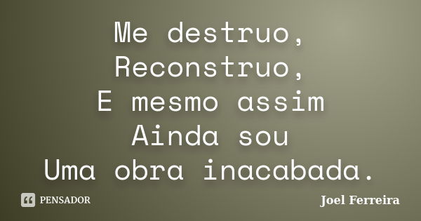 Me destruo, Reconstruo, E mesmo assim Ainda sou Uma obra inacabada.... Frase de Joel Ferreira.