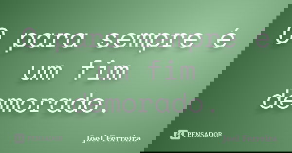 O para sempre é um fim demorado.... Frase de Joel Ferreira.